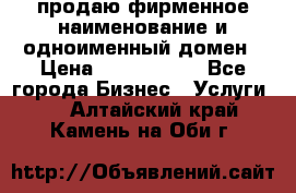 продаю фирменное наименование и одноименный домен › Цена ­ 3 000 000 - Все города Бизнес » Услуги   . Алтайский край,Камень-на-Оби г.